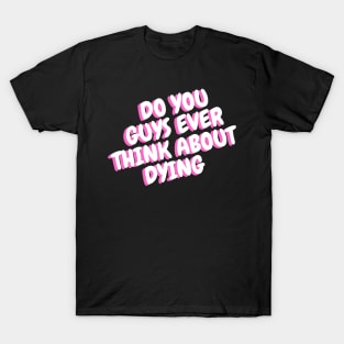 do you guys ever think about dying T-Shirt